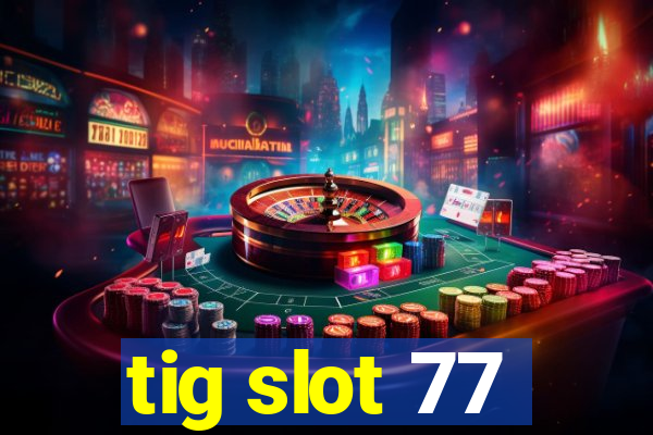 tig slot 77